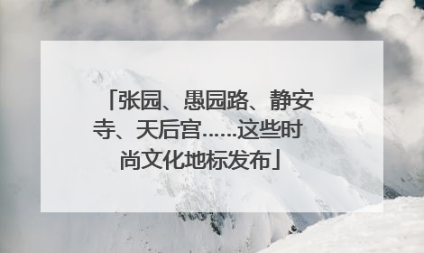 张园、愚园路、静安寺、天后宫……这些时尚文化地标发布