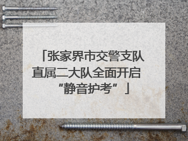 张家界市交警支队直属二大队全面开启“静音护考”