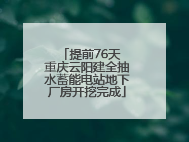 提前76天 重庆云阳建全抽水蓄能电站地下厂房开挖完成