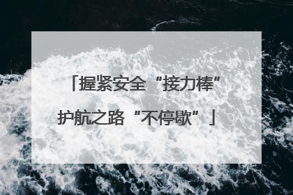 握紧安全“接力棒”护航之路“不停歇”