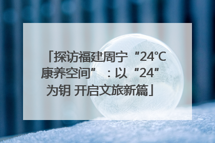 探访福建周宁“24℃康养空间”：以“24”为钥 开启文旅新篇