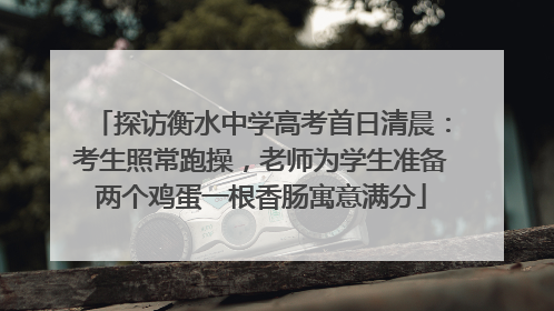 探访衡水中学高考首日清晨：考生照常跑操，老师为学生准备两个鸡蛋一根香肠寓意满分