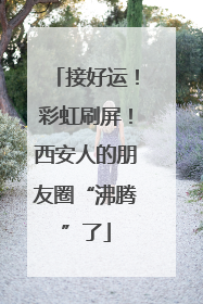 接好运！彩虹刷屏！西安人的朋友圈“沸腾”了