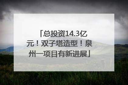 总投资14.3亿元！双子塔造型！泉州一项目有新进展