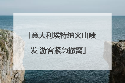 意大利埃特纳火山喷发 游客紧急撤离