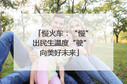 慢火车：“慢”出民生温度“驶”向美好未来