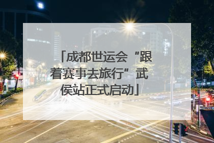 成都世运会“跟着赛事去旅行”武侯站正式启动
