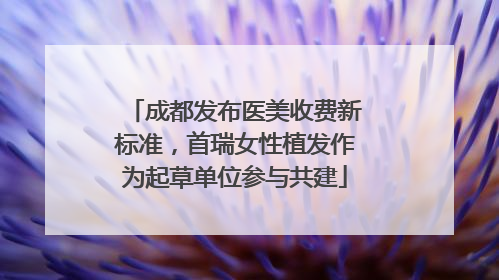 成都发布医美收费新标准，首瑞女性植发作为起草单位参与共建