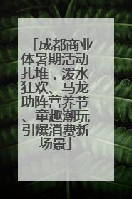 成都商业体暑期活动扎堆，泼水狂欢、马龙助阵营养节、童趣潮玩引爆消费新场景
