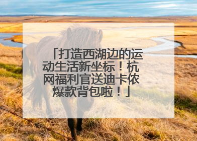 打造西湖边的运动生活新坐标！杭网福利官送迪卡侬爆款背包啦！