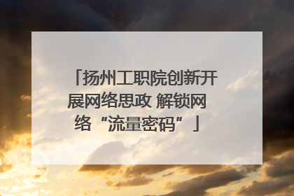 扬州工职院创新开展网络思政 解锁网络“流量密码”