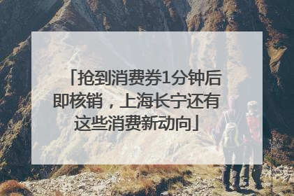 抢到消费券1分钟后即核销，上海长宁还有这些消费新动向
