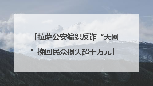 拉萨公安编织反诈“天网”挽回民众损失超千万元