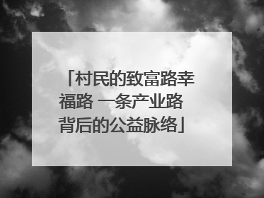 村民的致富路幸福路 一条产业路背后的公益脉络