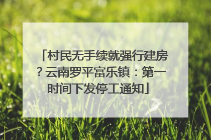 村民无手续就强行建房？云南罗平富乐镇：第一时间下发停工通知