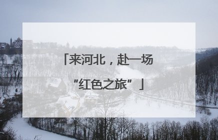 来河北，赴一场“红色之旅”