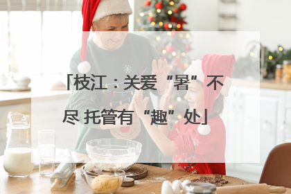 枝江：关爱“暑”不尽 托管有“趣”处