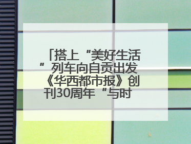 搭上“美好生活”列车向自贡出发《华西都市报》创刊30周年“与时代共振•蜀地人文主题展”5月30日开展丨美好生活有“盐”味
