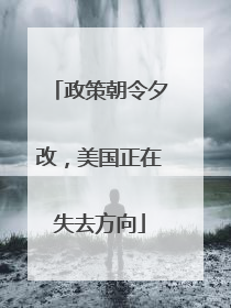 政策朝令夕改，美国正在失去方向