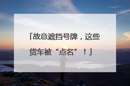 故意遮挡号牌，这些货车被“点名”！
