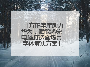 方正字库助力华为，赋能鸿蒙电脑打造全场景字体解决方案