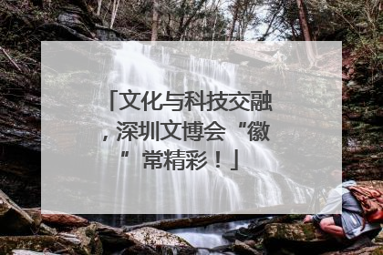 文化与科技交融，深圳文博会“徽”常精彩！