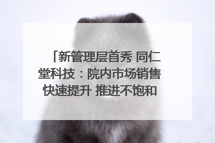 新管理层首秀 同仁堂科技：院内市场销售快速提升 推进不饱和营销｜直击股东会