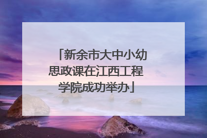 新余市大中小幼思政课在江西工程学院成功举办