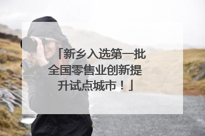 新乡入选第一批全国零售业创新提升试点城市！