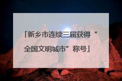 新乡市连续三届获得“全国文明城市”称号