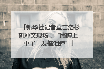 新华社记者直击洛杉矶冲突现场，“胳膊上中了一发催泪弹”