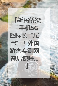 新民侨梁｜手机5G图标长“尾巴”！外国游客实测网速后惊呼……