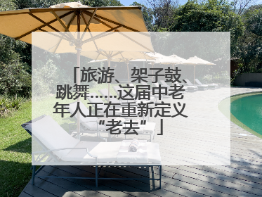 旅游、架子鼓、跳舞……这届中老年人正在重新定义“老去”