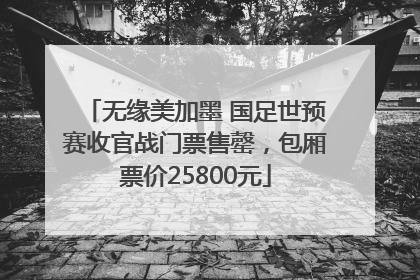 无缘美加墨 国足世预赛收官战门票售罄，包厢票价25800元
