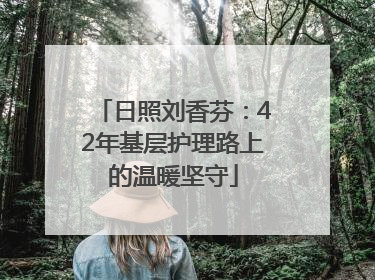 日照刘香芬：42年基层护理路上的温暖坚守