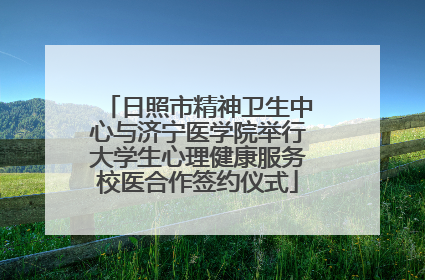 日照市精神卫生中心与济宁医学院举行大学生心理健康服务校医合作签约仪式
