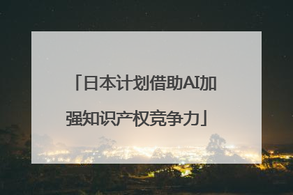 日本计划借助AI加强知识产权竞争力