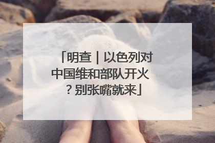 明查｜以色列对中国维和部队开火？别张嘴就来