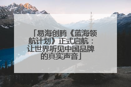 易海创腾《蓝海领航计划》正式启航：让世界听见中国品牌的真实声音