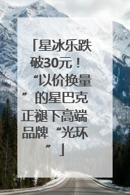 星冰乐跌破30元！“以价换量”的星巴克正褪下高端品牌“光环”