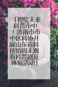 智绘未来 科普市中！济南市市中区科协开展山东省科技馆周末观看科普剧及体验活动