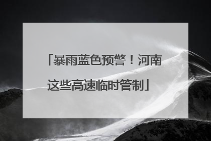 暴雨蓝色预警！河南这些高速临时管制