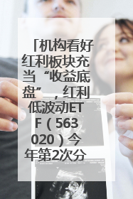 机构看好红利板块充当“收益底盘”，红利低波动ETF（563020）今年第2次分红来了