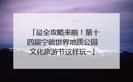 最全攻略来啦！第十四届宁德世界地质公园文化旅游节这样玩~