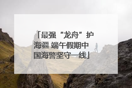 最强“龙舟”护海疆 端午假期中国海警坚守一线