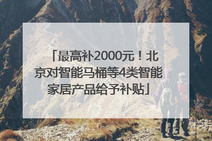 最高补2000元！北京对智能马桶等4类智能家居产品给予补贴