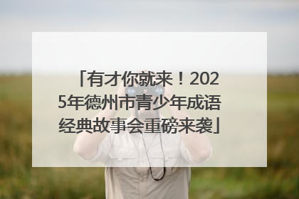 有才你就来！2025年德州市青少年成语经典故事会重磅来袭