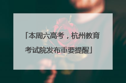 本周六高考，杭州教育考试院发布重要提醒