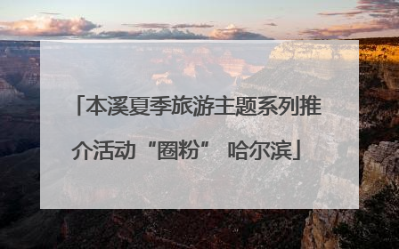 本溪夏季旅游主题系列推介活动“圈粉” 哈尔滨