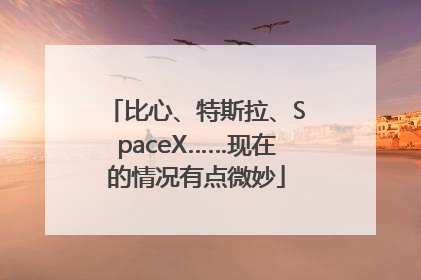 比心、特斯拉、SpaceX……现在的情况有点微妙